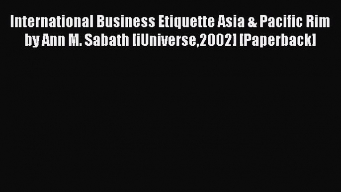 Download International Business Etiquette Asia & Pacific Rim by Ann M. Sabath [iUniverse2002]