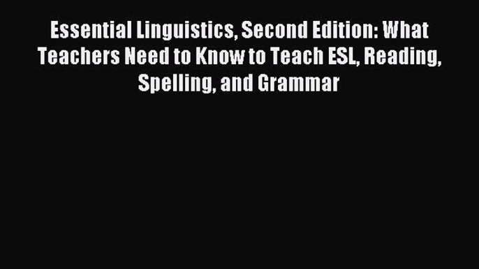 Download Essential Linguistics Second Edition: What Teachers Need to Know to Teach ESL Reading