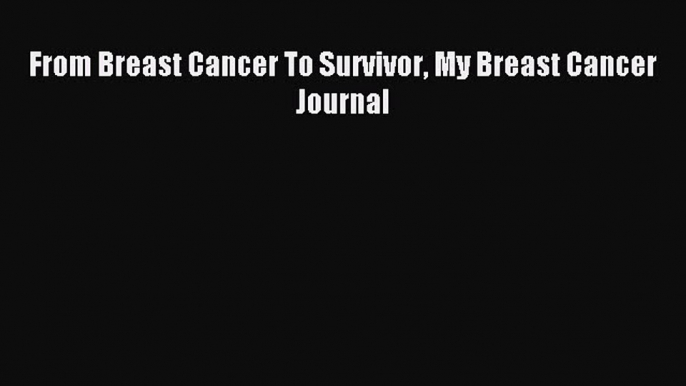 Read From Breast Cancer To Survivor My Breast Cancer Journal Ebook Free