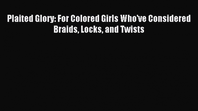 Download Plaited Glory: For Colored Girls Who've Considered Braids Locks and Twists Ebook Online