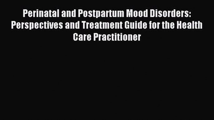 Read Perinatal and Postpartum Mood Disorders: Perspectives and Treatment Guide for the Health