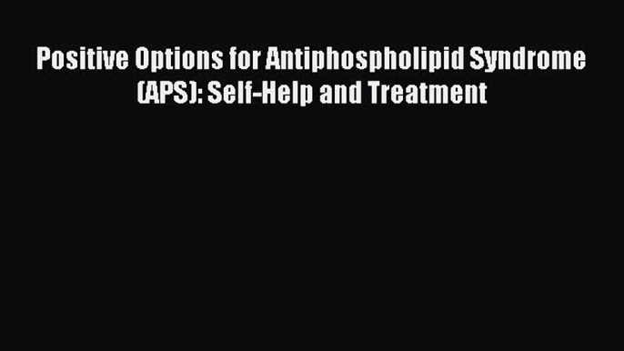 Download Positive Options for Antiphospholipid Syndrome (APS): Self-Help and Treatment Ebook