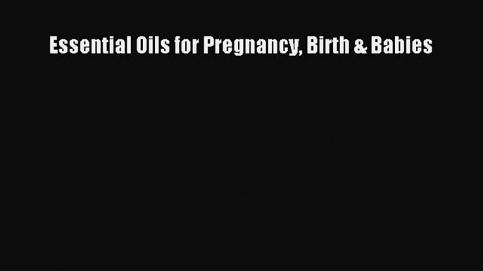 Read Essential Oils for Pregnancy Birth & Babies Ebook Free