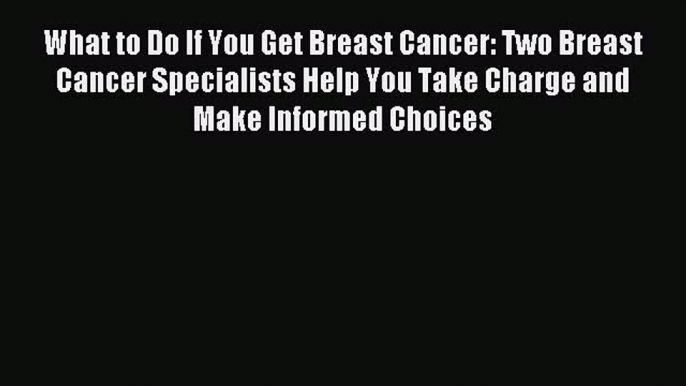 Read What to Do If You Get Breast Cancer: Two Breast Cancer Specialists Help You Take Charge