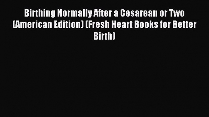 Read Birthing Normally After a Cesarean or Two (American Edition) (Fresh Heart Books for Better