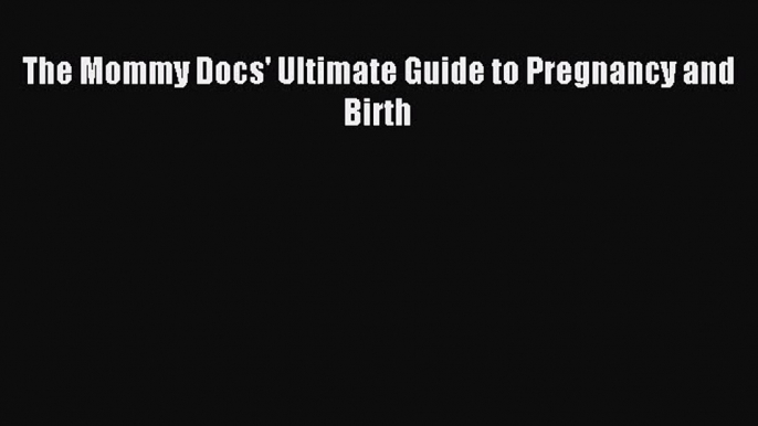 Download The Mommy Docs' Ultimate Guide to Pregnancy and Birth PDF Online