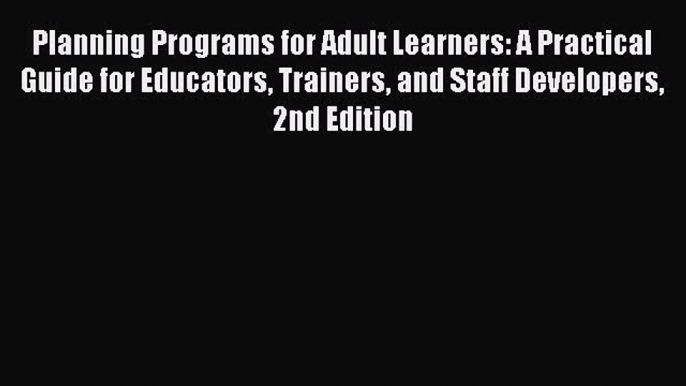 Read Planning Programs for Adult Learners: A Practical Guide for Educators Trainers and Staff