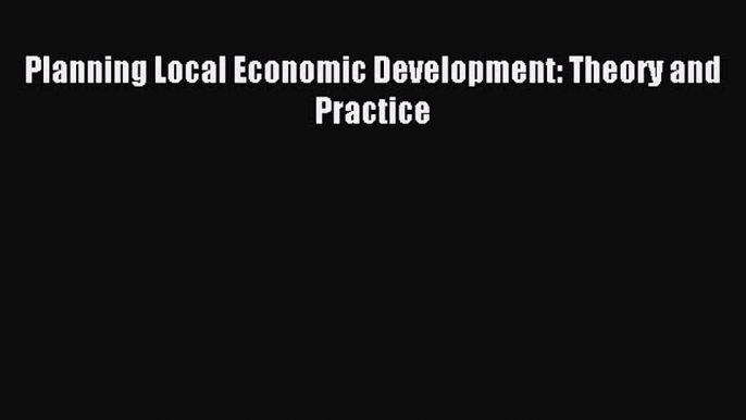 Read Planning Local Economic Development: Theory and Practice Ebook Free