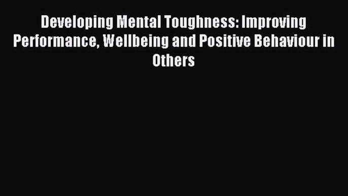 Read Developing Mental Toughness: Improving Performance Wellbeing and Positive Behaviour in