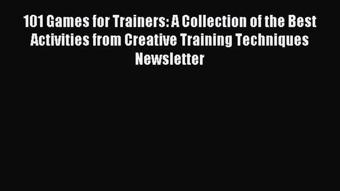 Read 101 Games for Trainers: A Collection of the Best Activities from Creative Training Techniques