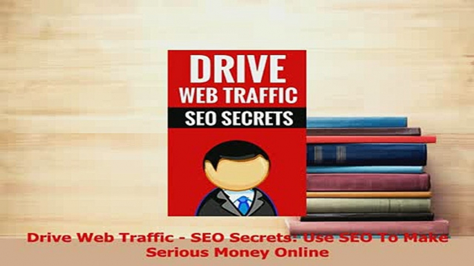 Read  Drive Web Traffic  SEO Secrets Use SEO To Make Serious Money Online Ebook Free