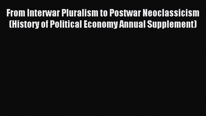 Read From Interwar Pluralism to Postwar Neoclassicism (History of Political Economy Annual