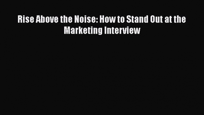 [PDF] Rise Above the Noise: How to Stand Out at the Marketing Interview  Full EBook