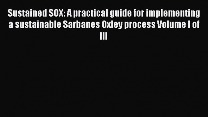 Download Sustained SOX: A practical guide for implementing a sustainable Sarbanes Oxley process