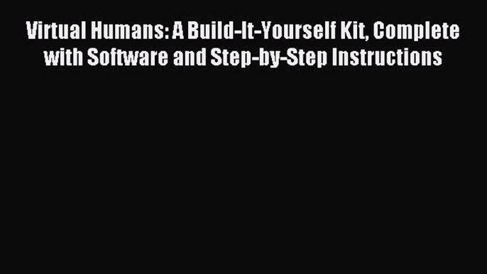 Read Virtual Humans: A Build-It-Yourself Kit Complete with Software and Step-by-Step Instructions