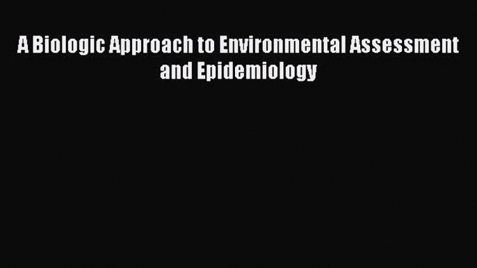 A Biologic Approach to Environmental Assessment and Epidemiology