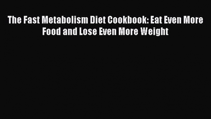 [Download] The Fast Metabolism Diet Cookbook: Eat Even More Food and Lose Even More Weight