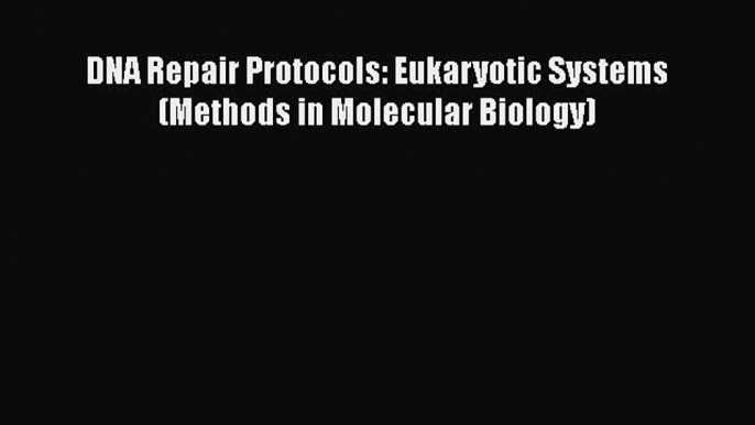 Download DNA Repair Protocols: Eukaryotic Systems (Methods in Molecular Biology) PDF Online