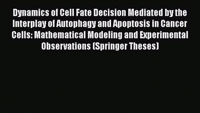 Download Dynamics of Cell Fate Decision Mediated by the Interplay of Autophagy and Apoptosis