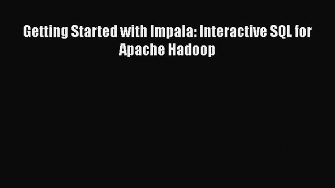 Download Getting Started with Impala: Interactive SQL for Apache Hadoop Ebook Free