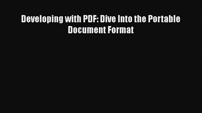 Read Developing with PDF: Dive Into the Portable Document Format PDF Free