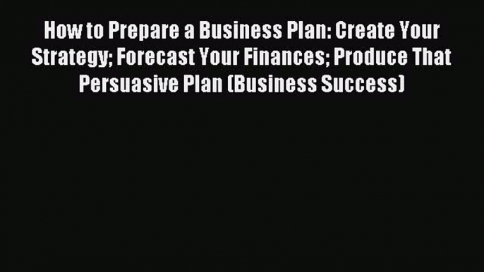 Read How to Prepare a Business Plan: Create Your Strategy Forecast Your Finances Produce That