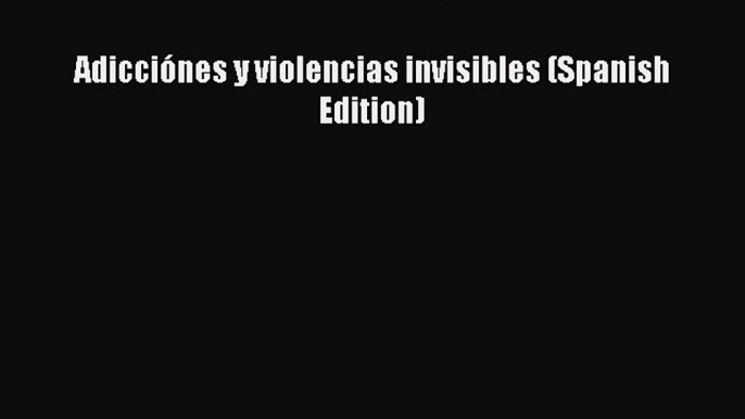 [PDF] Adicciónes y violencias invisibles (Spanish Edition)  Full EBook