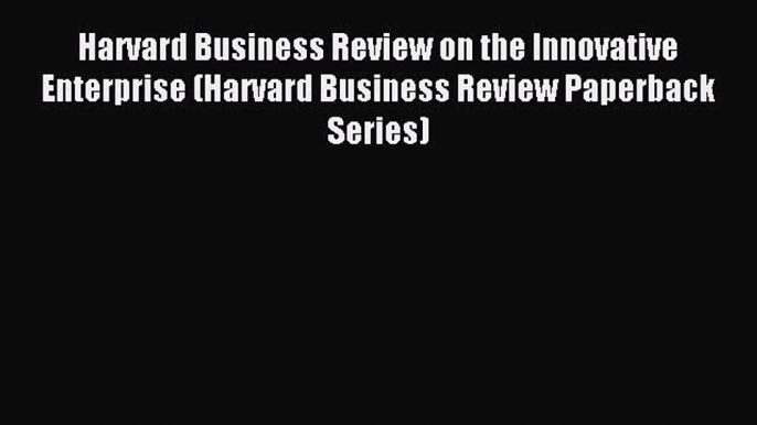 Read Harvard Business Review on the Innovative Enterprise (Harvard Business Review Paperback