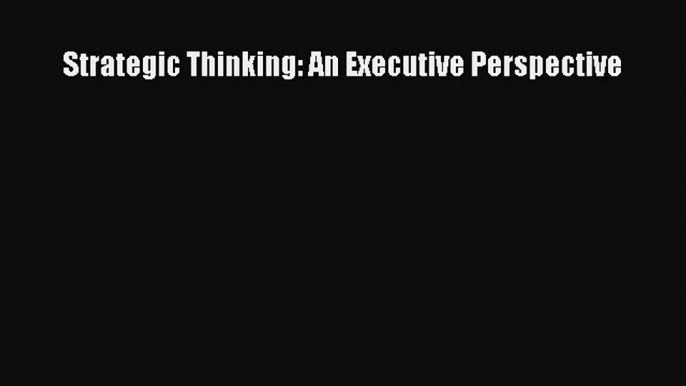 Read Strategic Thinking: An Executive Perspective Ebook Free