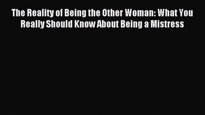 [Read PDF] The Reality of Being the Other Woman: What You Really Should Know About Being a