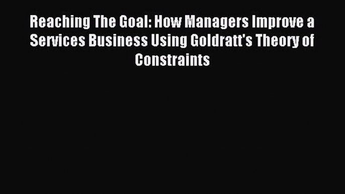 Download Reaching The Goal: How Managers Improve a Services Business Using Goldratt's Theory