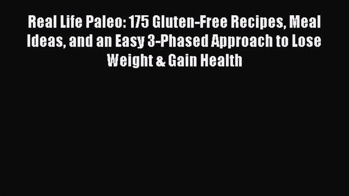 [Download] Real Life Paleo: 175 Gluten-Free Recipes Meal Ideas and an Easy 3-Phased Approach