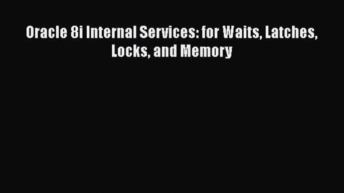 Download Oracle 8i Internal Services: for Waits Latches Locks and Memory Ebook Free