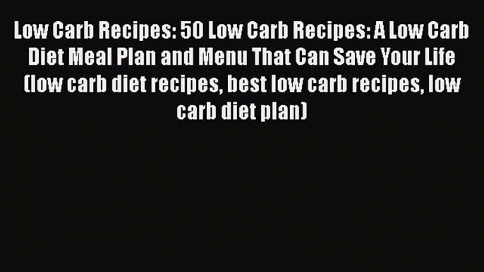 Read Low Carb Recipes: 50 Low Carb Recipes: A Low Carb Diet Meal Plan and Menu That Can Save