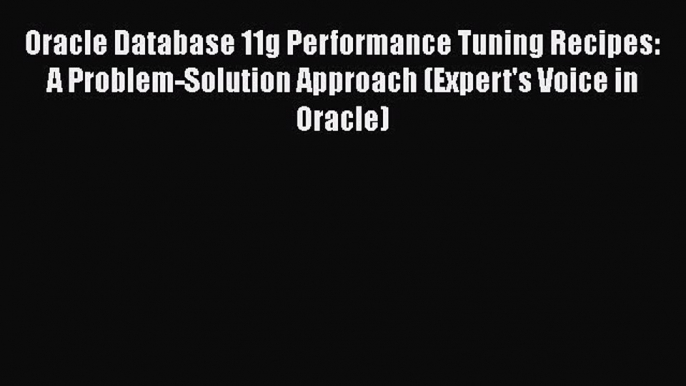 Read Oracle Database 11g Performance Tuning Recipes: A Problem-Solution Approach (Expert's