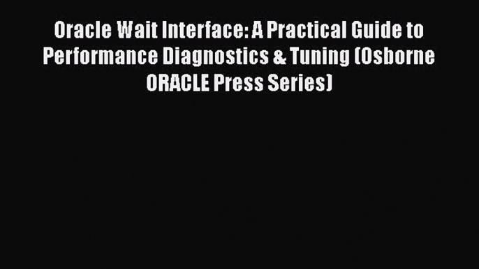 Read Oracle Wait Interface: A Practical Guide to Performance Diagnostics & Tuning (Osborne