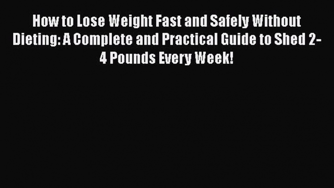 Read How to Lose Weight Fast and Safely Without Dieting: A Complete and Practical Guide to