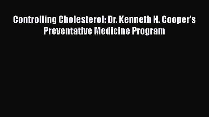 Read Controlling Cholesterol: Dr. Kenneth H. Cooper's Preventative Medicine Program Ebook Free