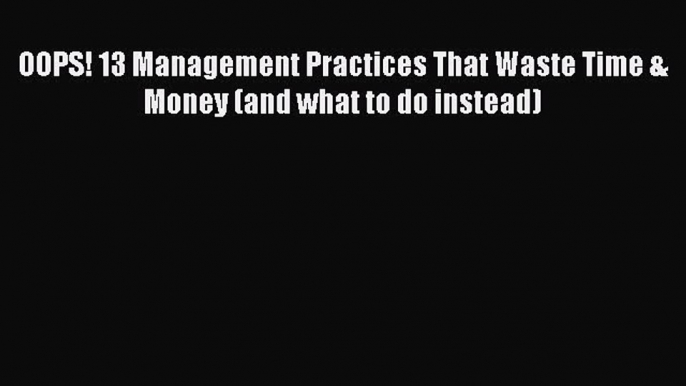 Read OOPS! 13 Management Practices That Waste Time & Money (and what to do instead) Ebook Free