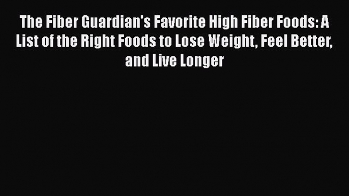 Read The Fiber Guardian's Favorite High Fiber Foods: A List of the Right Foods to Lose Weight