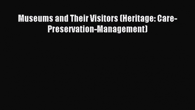 Read Museums and Their Visitors (Heritage: Care-Preservation-Management) PDF Online