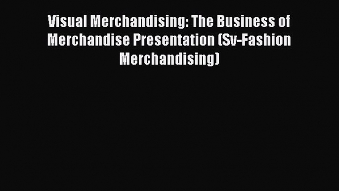 Read Visual Merchandising: The Business of Merchandise Presentation (Sv-Fashion Merchandising)