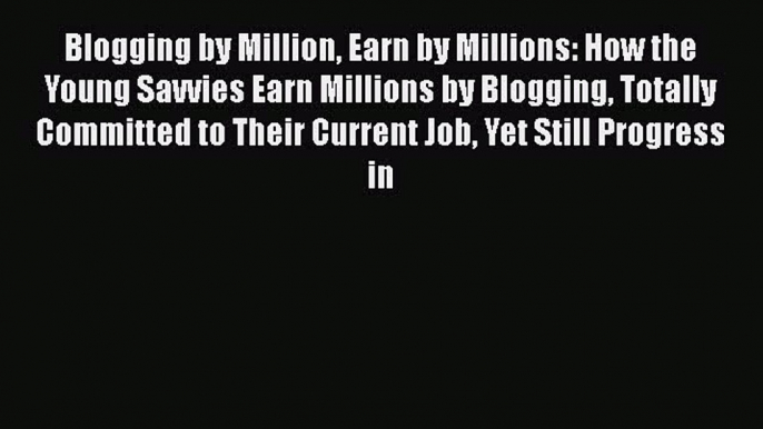 [PDF] Blogging by Million Earn by Millions: How the Young Savvies Earn Millions by Blogging