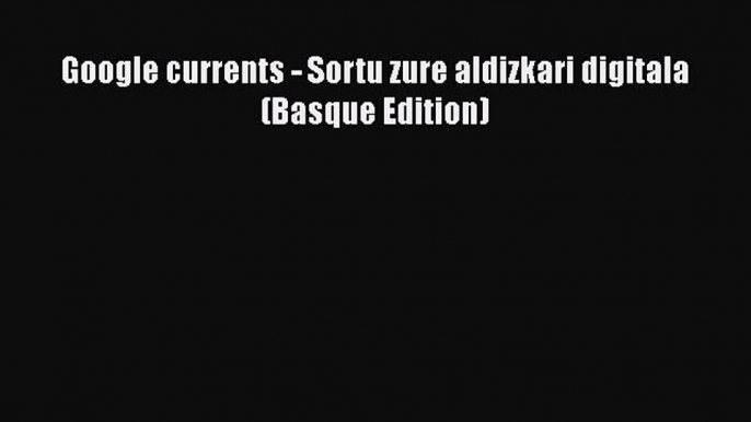 [PDF] Google currents - Sortu zure aldizkari digitala (Basque Edition) [Read] Online