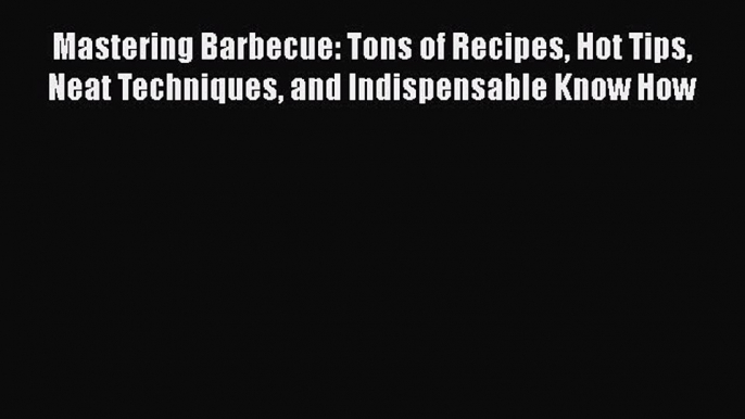 [PDF] Mastering Barbecue: Tons of Recipes Hot Tips Neat Techniques and Indispensable Know How