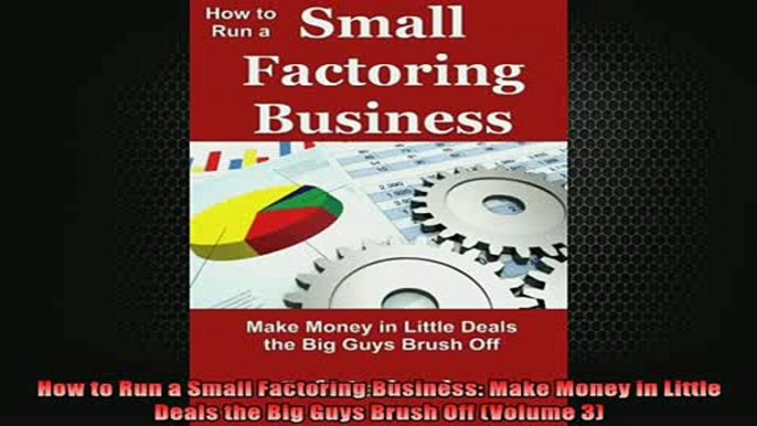 Downlaod Full PDF Free  How to Run a Small Factoring Business Make Money in Little Deals the Big Guys Brush Off Full EBook