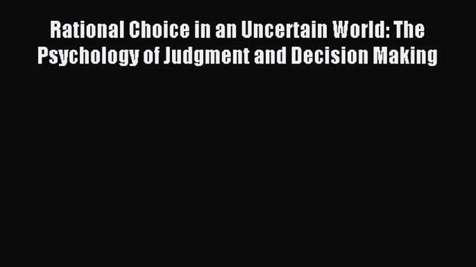 Read Rational Choice in an Uncertain World: The Psychology of Judgment and Decision Making