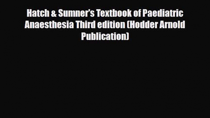 [PDF] Hatch & Sumner's Textbook of Paediatric Anaesthesia Third edition (Hodder Arnold Publication)