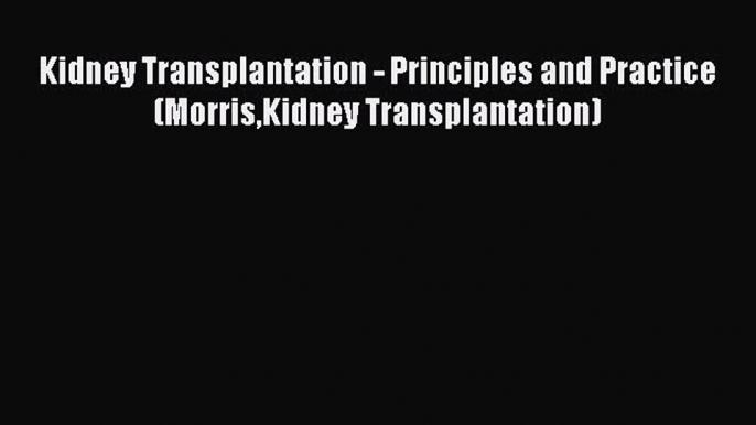 Download Kidney Transplantation - Principles and Practice (MorrisKidney Transplantation) Ebook
