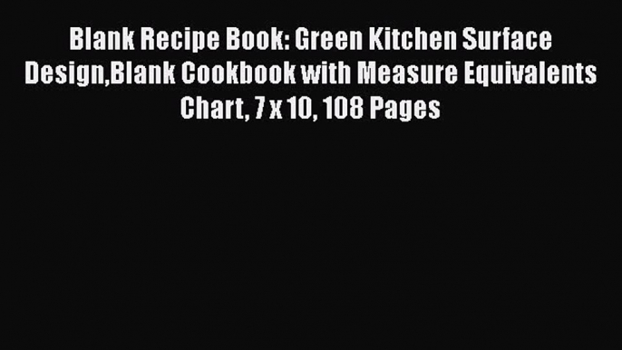 Read Blank Recipe Book: Green Kitchen Surface DesignBlank Cookbook with Measure Equivalents